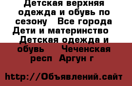 Детская верхняя одежда и обувь по сезону - Все города Дети и материнство » Детская одежда и обувь   . Чеченская респ.,Аргун г.